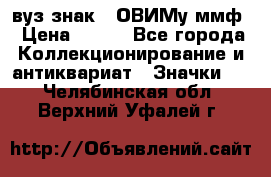 1.1) вуз знак : ОВИМу ммф › Цена ­ 389 - Все города Коллекционирование и антиквариат » Значки   . Челябинская обл.,Верхний Уфалей г.